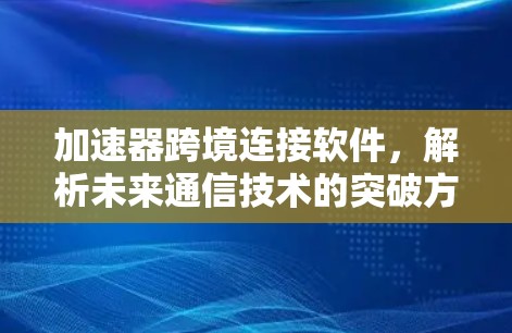 加速器跨境连接软件,解析未来通信技术的突破方向 加速器跨境连接软件,解析未来通信技术的突破方向