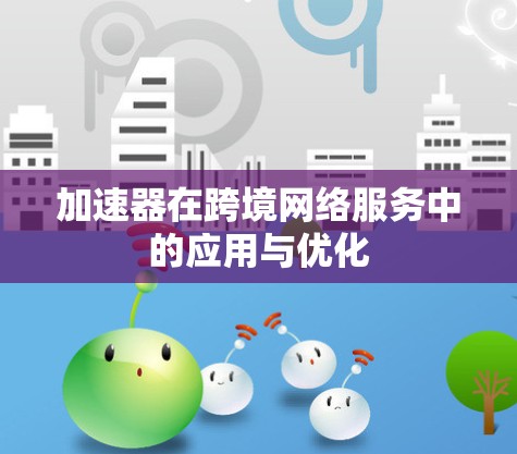 加速器在跨境网络服务中的应用与优化 加速器在跨境网络服务中的应用与优化