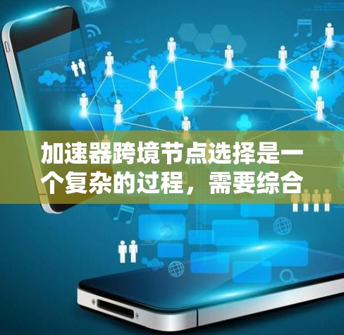 加速器跨境节点选择是一个复杂的过程,需要综合考虑多个因素以确保数据传输的高效性、可靠性和合规性。以下是一些关键因素和步骤,帮助您选择合适的跨境加速器节点 加速器跨境节点选择是一个复杂的过程,需要综合考虑多个因素以确保数据传输的高效性、可靠性和合规性。以下是一些关键因素和步骤,帮助您选择合适的跨境加速器节点