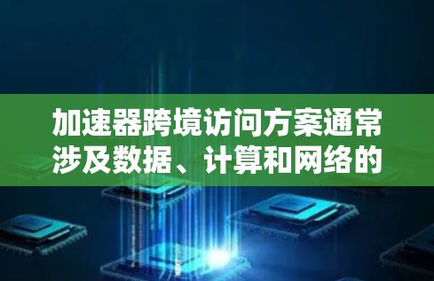 加速器跨境访问方案通常涉及数据、计算和网络的协同优化,以实现高效、安全的跨境数据访问和处理。以下是一些可能的方案和建议,供您参考 加速器跨境访问方案通常涉及数据、计算和网络的协同优化,以实现高效、安全的跨境数据访问和处理。以下是一些可能的方案和建议,供您参考