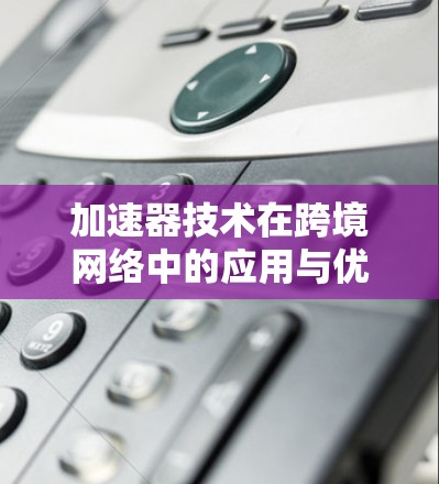 加速器技术在跨境网络中的应用与优化
