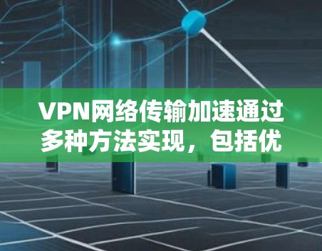 VPN网络传输加速通过多种方法实现,包括优化路径、减少延迟、选择合适的协议和配置、使用加速器以及选择靠近的服务器。以下是对这些方法的详细总结 VPN网络传输加速通过多种方法实现,包括优化路径、减少延迟、选择合适的协议和配置、使用加速器以及选择靠近的服务器。以下是对这些方法的详细总结