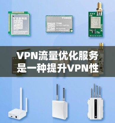 VPN流量优化服务是一种提升VPN性能和安全性的技术,旨在提高传输效率、保护隐私并确保稳定连接。以下是对VPN流量优化服务的详细分析和总结 VPN流量优化服务是一种提升VPN性能和安全性的技术,旨在提高传输效率、保护隐私并确保稳定连接。以下是对VPN流量优化服务的详细分析和总结