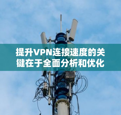 提升VPN连接速度的关键在于全面分析和优化各个影响因素。以下是一步步的指南,帮助你有效提高VPN的连接速度 提升VPN连接速度的关键在于全面分析和优化各个影响因素。以下是一步步的指南,帮助你有效提高VPN的连接速度