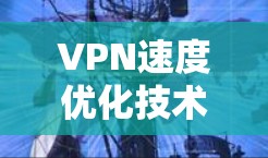 VPN速度优化技术探讨 VPN速度优化技术探讨