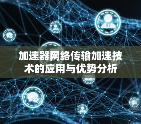 加速器网络传输加速技术的应用与优势分析