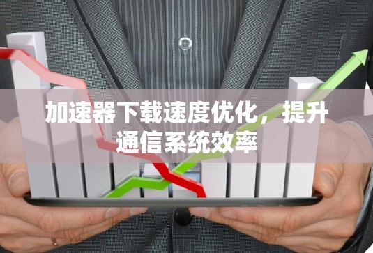 加速器下载速度优化，提升通信系统效率