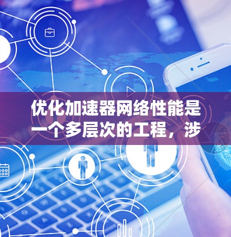 优化加速器网络性能是一个多层次的工程,涉及数据传输、网络协议、软件框架、硬件架构和网络架构等多个方面。以下是对这些层面进行系统分析和优化方法的总结 优化加速器网络性能是一个多层次的工程,涉及数据传输、网络协议、软件框架、硬件架构和网络架构等多个方面。以下是对这些层面进行系统分析和优化方法的总结