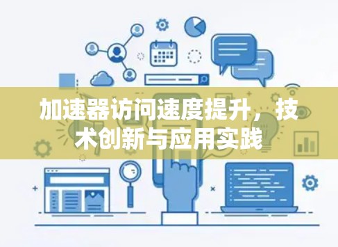 加速器访问速度提升,技术创新与应用实践 加速器访问速度提升,技术创新与应用实践