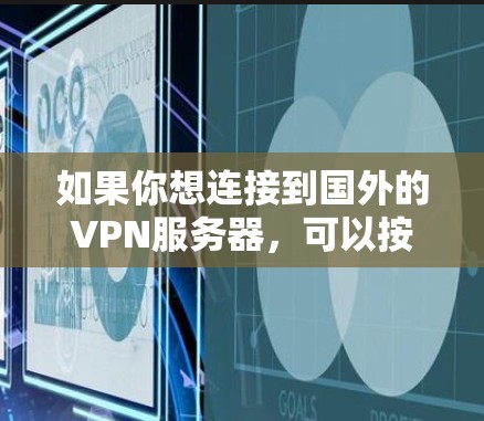 如果你想连接到国外的VPN服务器,可以按照以下步骤操作 如果你想连接到国外的VPN服务器,可以按照以下步骤操作