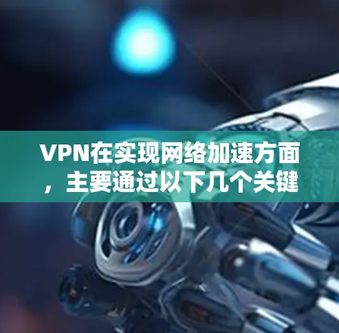 VPN在实现网络加速方面，主要通过以下几个关键因素来提升数据传输效率