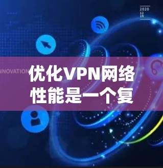 优化VPN网络性能是一个复杂但重要的任务,涉及多个方面的考虑和操作。以下是对优化VPN网络性能的系统化总结 优化VPN网络性能是一个复杂但重要的任务,涉及多个方面的考虑和操作。以下是对优化VPN网络性能的系统化总结