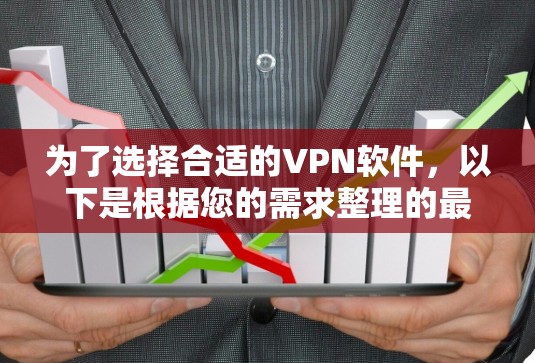 为了选择合适的VPN软件，以下是根据您的需求整理的最优解决方案