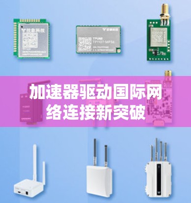 加速器驱动国际网络连接新突破 加速器驱动国际网络连接新突破