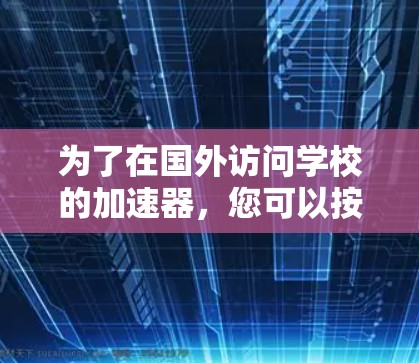 为了在国外访问学校的加速器,您可以按照以下步骤操作 为了在国外访问学校的加速器,您可以按照以下步骤操作