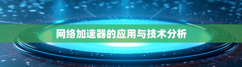 网络加速器的应用与技术分析 网络加速器的应用与技术分析