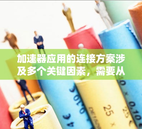 加速器应用的连接方案涉及多个关键因素,需要从物理接口到软件管理全面考虑,以确保高效、稳定和兼容的系统性能。以下是对各个方面的详细分析和建议 加速器应用的连接方案涉及多个关键因素,需要从物理接口到软件管理全面考虑,以确保高效、稳定和兼容的系统性能。以下是对各个方面的详细分析和建议