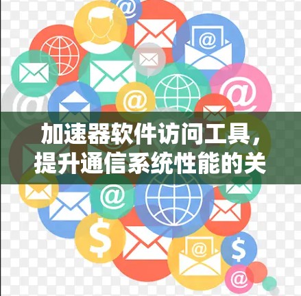加速器软件访问工具,提升通信系统性能的关键技术 加速器软件访问工具,提升通信系统性能的关键技术