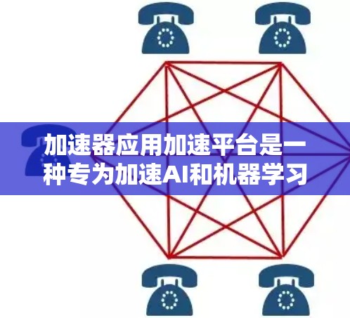 加速器应用加速平台是一种专为加速AI和机器学习模型设计的解决方案，通过利用加速器技术如GPU和TPU，显著提升模型训练和推理效率。以下是对该平台的详细分析