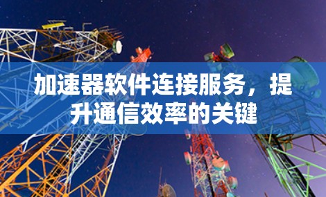 加速器软件连接服务，提升通信效率的关键