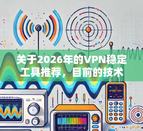 关于2026年的VPN稳定工具推荐,目前的技术和市场趋势预测较为复杂,但以下是一些基于当前市场趋势和技术发展的推荐工具和考虑因素 关于2026年的VPN稳定工具推荐,目前的技术和市场趋势预测较为复杂,但以下是一些基于当前市场趋势和技术发展的推荐工具和考虑因素