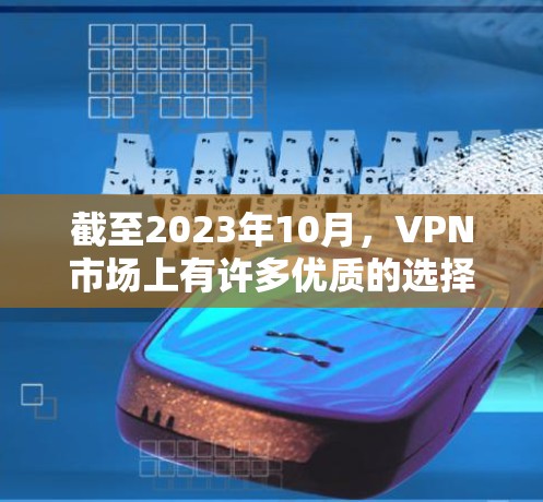截至2023年10月,VPN市场上有许多优质的选择,以下是一些最新的推荐 截至2023年10月,VPN市场上有许多优质的选择,以下是一些最新的推荐