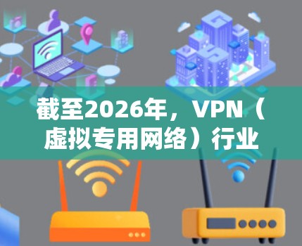 截至2026年，VPN（虚拟专用网络）行业的热门排行可能会受到多种因素的影响，包括网络安全环境的变化、政策法规的调整、技术发展以及用户需求的变化。以下是一些可能影响VPN热门排行的因素和趋势