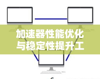 加速器性能优化与稳定性提升工具推荐2026—基于智能化技术的未来趋势分析 加速器性能优化与稳定性提升工具推荐2026—基于智能化技术的未来趋势分析