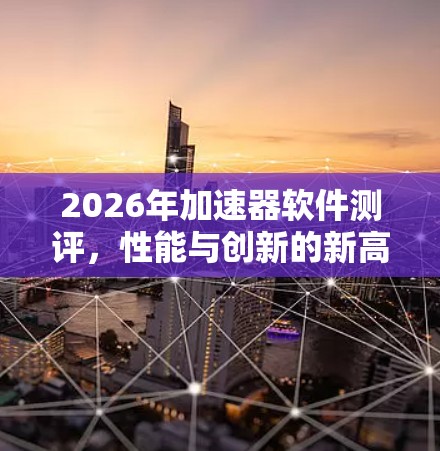 2026年加速器软件测评，性能与创新的新高度
