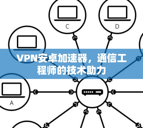 VPN安卓加速器,通信工程师的技术助力 VPN安卓加速器,通信工程师的技术助力