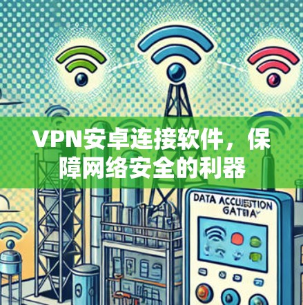 VPN安卓连接软件，保障网络安全的利器