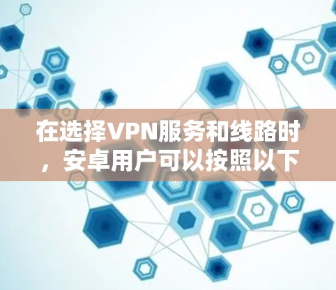 在选择VPN服务和线路时，安卓用户可以按照以下步骤进行配置和选择
