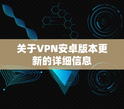 关于VPN安卓版本更新的详细信息 关于VPN安卓版本更新的详细信息
