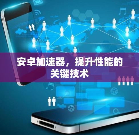 安卓加速器，提升性能的关键技术