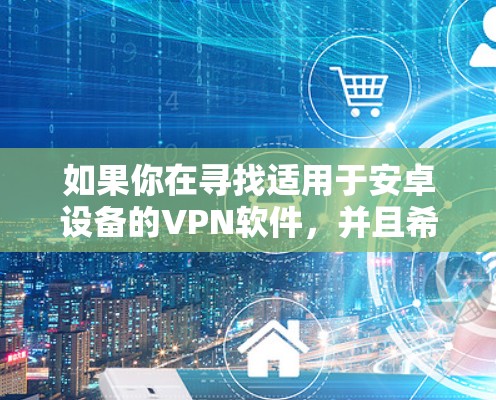 如果你在寻找适用于安卓设备的VPN软件，并且希望能够通过加速器功能来优化网络性能，以下是一些推荐的安卓VPN软件，它们可能具备加速功能或能够提升网络连接的速度
