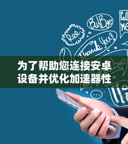 为了帮助您连接安卓设备并优化加速器性能，以下是一些常用的工具及其详细信息