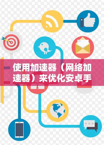 使用加速器（网络加速器）来优化安卓手机的网络速度，通常需要按照以下步骤进行设置和使用。以下是一些通用的安卓加速器使用教程，假设你使用的是常见的网络加速器应用程序