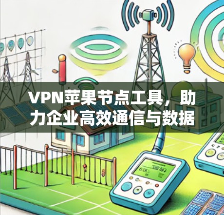VPN苹果节点工具,助力企业高效通信与数据安全 VPN苹果节点工具,助力企业高效通信与数据安全