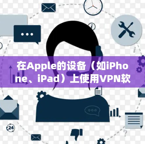 在Apple的设备（如iPhone、iPad）上使用VPN软件，可以确保你的网络连接更加安全和隐私。以下是一些常用的VPN软件推荐，并附有安装和连接的基本步骤