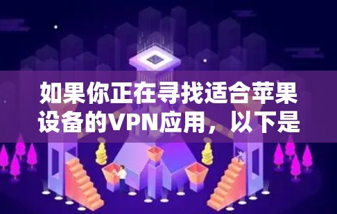 如果你正在寻找适合苹果设备的VPN应用,以下是一些推荐和分析,帮助你选择最适合的应用 如果你正在寻找适合苹果设备的VPN应用,以下是一些推荐和分析,帮助你选择最适合的应用