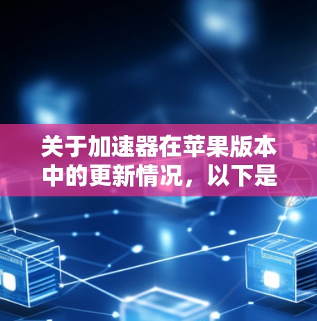 关于加速器在苹果版本中的更新情况，以下是一些可能的信息和解释，假设你提到的加速器是指苹果开发的相关技术或硬件加速器