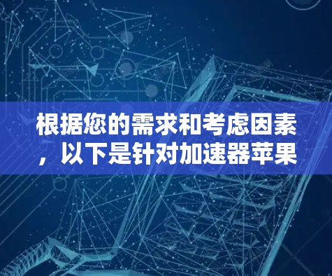 根据您的需求和考虑因素，以下是针对加速器苹果应用的推荐和详细分析