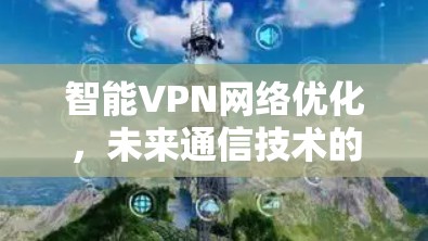 智能VPN网络优化，未来通信技术的关键