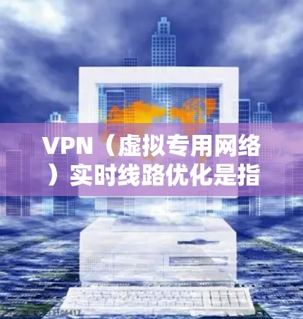 VPN(虚拟专用网络)实时线路优化是指通过优化VPN连接的配置和管理,提升VPN网络的实时性能,包括速度、稳定性和用户体验。以下是一些常见的VPN实时线路优化方法和策略 VPN(虚拟专用网络)实时线路优化是指通过优化VPN连接的配置和管理,提升VPN网络的实时性能,包括速度、稳定性和用户体验。以下是一些常见的VPN实时线路优化方法和策略