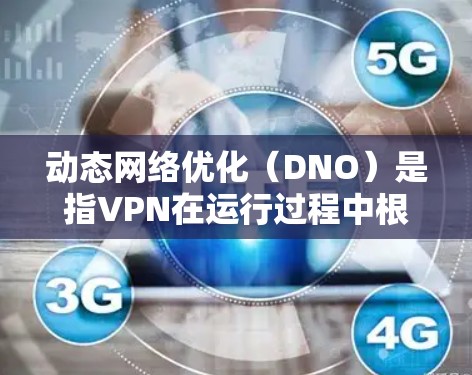 动态网络优化(DNO)是指VPN在运行过程中根据网络状况和需求,自动调整策略和配置,以提升性能、稳定性和安全性。以下是动态网络优化的详细解析 动态网络优化(DNO)是指VPN在运行过程中根据网络状况和需求,自动调整策略和配置,以提升性能、稳定性和安全性。以下是动态网络优化的详细解析