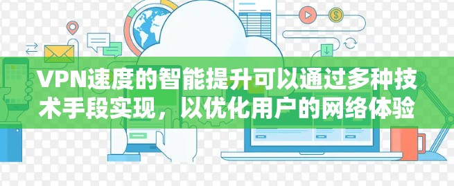 VPN速度的智能提升可以通过多种技术手段实现,以优化用户的网络体验。以下是一些可能的方法和技术 VPN速度的智能提升可以通过多种技术手段实现,以优化用户的网络体验。以下是一些可能的方法和技术