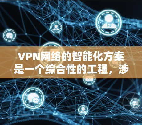 VPN网络的智能化方案是一个综合性的工程，涉及多个技术领域和实际应用考虑。以下是对该方案的总结和建议