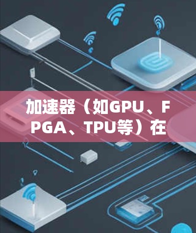 加速器（如GPU、FPGA、TPU等）在实时节点优化中扮演着关键角色，特别是在高性能计算、人工智能、数据处理和科学模拟等领域。以下是一些针对加速器实时节点优化的关键策略和方法