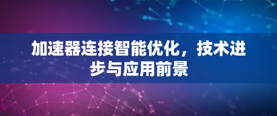 加速器连接智能优化,技术进步与应用前景 加速器连接智能优化,技术进步与应用前景