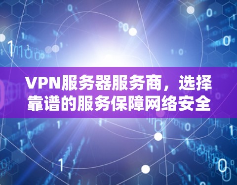 VPN服务器服务商，选择靠谱的服务保障网络安全